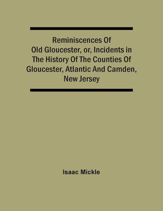 Reminiscences Of Old Gloucester, Or, Incidents In The History Of The Counties Of Gloucester, Atlantic And Camden, New Jersey