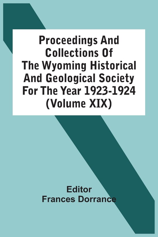 Proceedings And Collections Of The Wyoming Historical And Geological Society For The Year 1923-1924 (volume Xix)