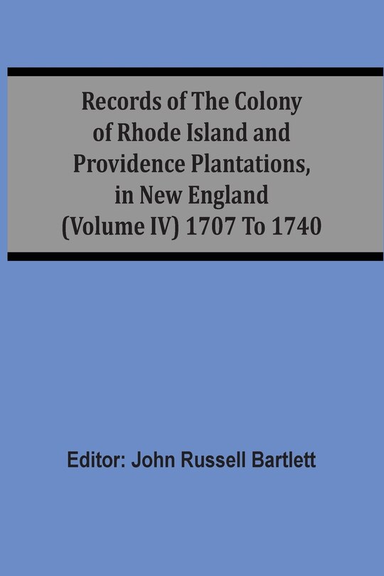 Records Of The Colony Of Rhode Island And Providence Plantations, In New England (volume Iv) 1707 To 1740