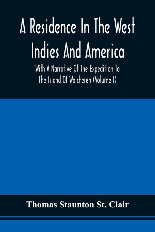 Front cover_A Residence In The West Indies And America With A Narrative Of The Expedition To The Island Of Walcheren (Volume I)