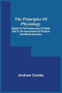 Front cover_The Principles Of Physiology; Applied To The Preservation Of Health, And To The Improvement Of Physical And Mental Education