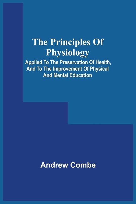 Front cover_The Principles Of Physiology; Applied To The Preservation Of Health, And To The Improvement Of Physical And Mental Education