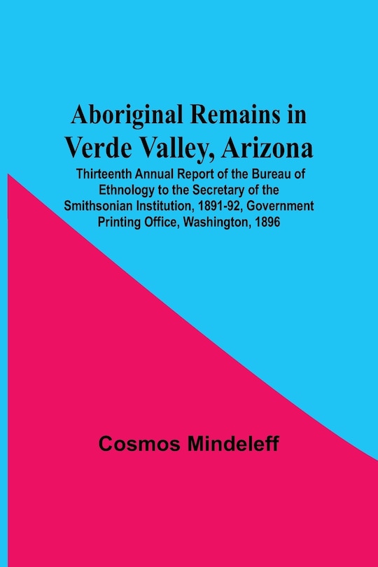 Front cover_Aboriginal Remains In Verde Valley, Arizona; Thirteenth Annual Report Of The Bureau Of Ethnology To The Secretary Of The Smithsonian Institution, 1891-92, Government Printing Office, Washington, 1896