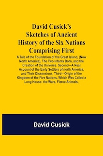 Front cover_David Cusick'S Sketches Of Ancient History Of The Six Nations Comprising First-A Tale Of The Foundation Of The Great Island, (Now North America), The Two Infants Born, And The Creation Of The Universe. Second-A Real Account Of The Early Settlers Of North