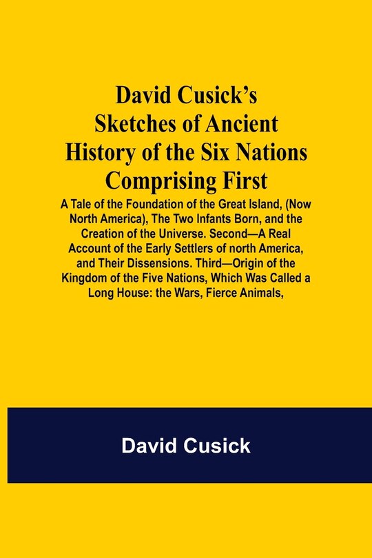 Front cover_David Cusick'S Sketches Of Ancient History Of The Six Nations Comprising First-A Tale Of The Foundation Of The Great Island, (Now North America), The Two Infants Born, And The Creation Of The Universe. Second-A Real Account Of The Early Settlers Of North