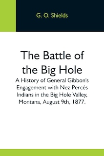 Front cover_The Battle Of The Big Hole; A History Of General Gibbon'S Engagement With Nez Percés Indians In The Big Hole Valley, Montana, August 9Th, 1877.