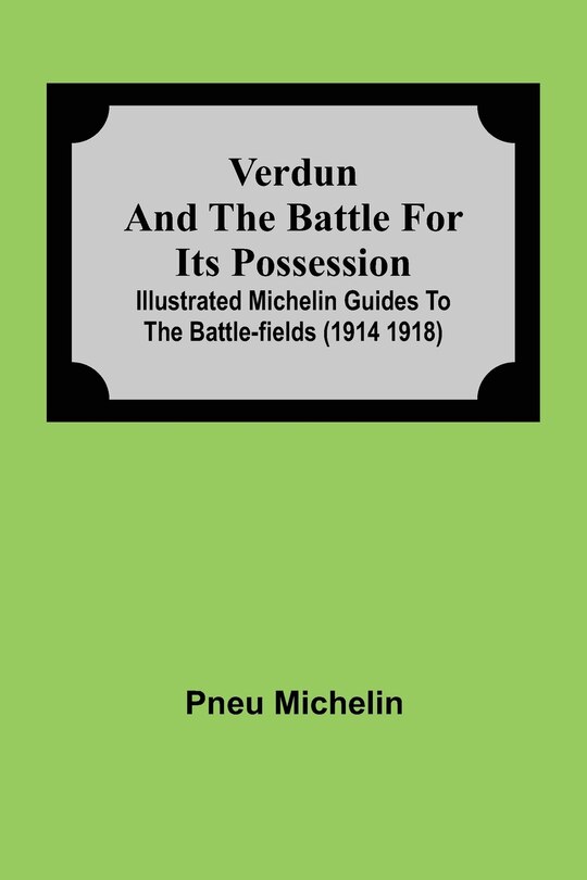 Front cover_Verdun and the Battle for its Possession; Illustrated Michelin Guides to the Battle-Fields (1914 1918)