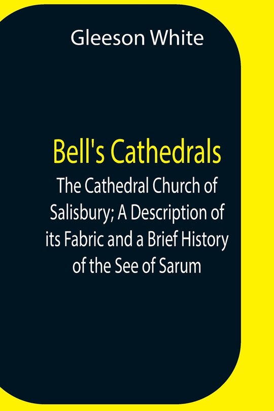 Couverture_Bell'S Cathedrals; The Cathedral Church Of Salisbury; A Description Of Its Fabric And A Brief History Of The See Of Sarum