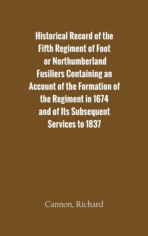 Couverture_Historical Record of the Fifth Regiment of Foot, or Northumberland Fusiliers Containing an Account of the Formation of the Regiment in 1674, and of Its Subsequent Services to 1837