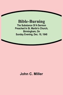 Bible-burning; The Substance Of A Sermon Preached In St. Martin's Church, Birmingham, On Sunday Evening, Dec. 10, 1848