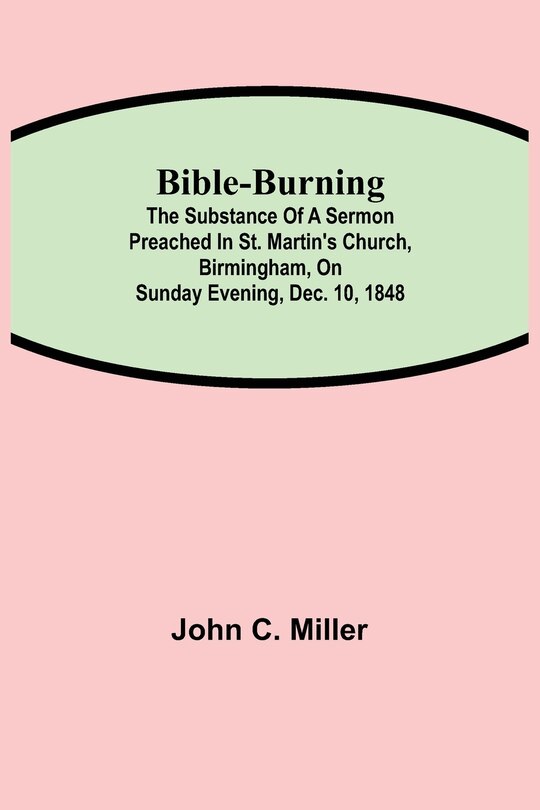 Bible-burning; The Substance Of A Sermon Preached In St. Martin's Church, Birmingham, On Sunday Evening, Dec. 10, 1848