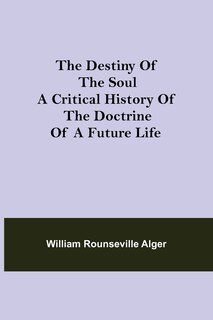 Front cover_The Destiny of the Soul A Critical History of the Doctrine of a Future Life