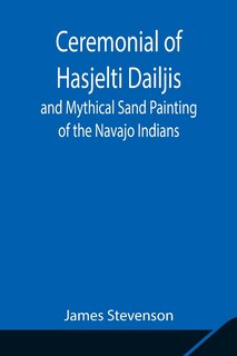 Front cover_Ceremonial of Hasjelti Dailjis and Mythical Sand Painting of the Navajo Indians