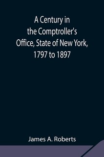 A Century In The Comptroller's Office, State Of New York, 1797 To 1897