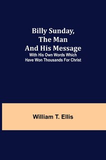 Front cover_Billy Sunday, the Man and His Message; With his own words which have won thousands for Christ
