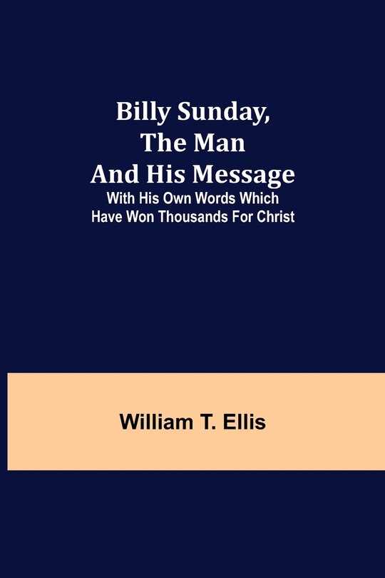 Front cover_Billy Sunday, the Man and His Message; With his own words which have won thousands for Christ