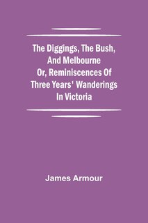 Front cover_The Diggings, The Bush, And Melbourne Or, Reminiscences Of Three Years' Wanderings In Victoria