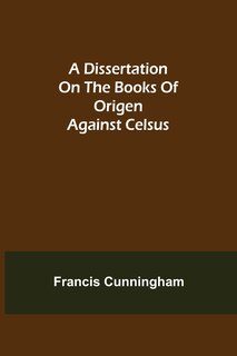 A Dissertation On The Books Of Origen Against Celsus
