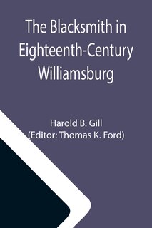 Front cover_The Blacksmith in Eighteenth-Century Williamsburg; An Account of His Life & Times and of His Craft