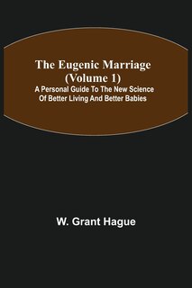 The Eugenic Marriage (volume 1); A Personal Guide To The New Science Of Better Living And Better Babies