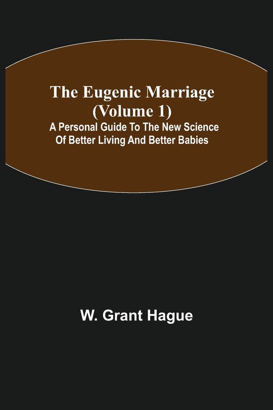 The Eugenic Marriage (volume 1); A Personal Guide To The New Science Of Better Living And Better Babies