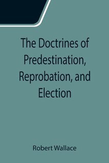 Front cover_The Doctrines of Predestination, Reprobation, and Election