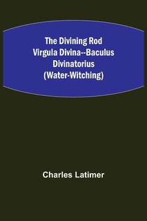 Front cover_The Divining Rod Virgula Divina--Baculus Divinatorius (Water-Witching)