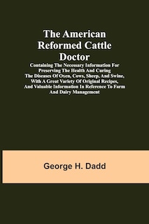 Front cover_The American Reformed Cattle Doctor; Containing the necessary information for preserving the health and curing the diseases of oxen, cows, sheep, and swine, with a great variety of original recipes, and valuable information in reference to farm and dairy