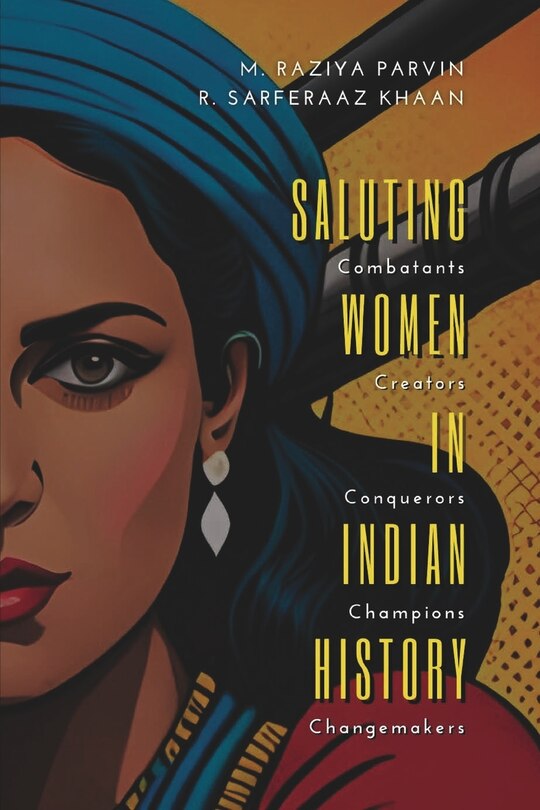 Front cover_SALUTING WOMEN IN INDIAN HISTORY Combatants, Creators, Conquerors, Champions, Changemakers