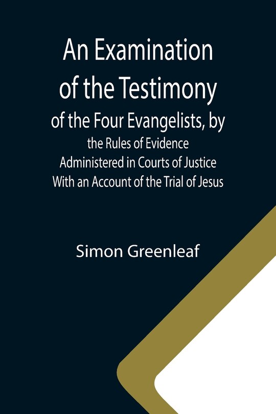 Couverture_An Examination of the Testimony of the Four Evangelists, by the Rules of Evidence Administered in Courts of Justice; With an Account of the Trial of Jesus