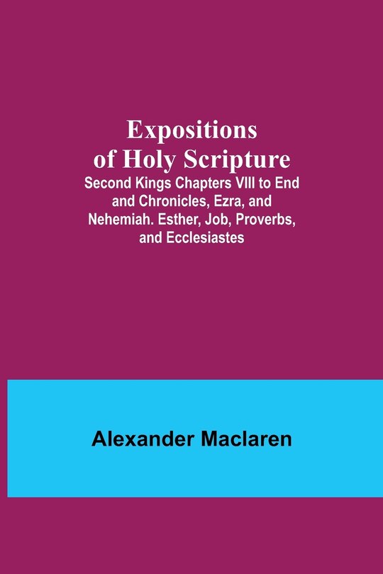 Couverture_Expositions of Holy Scripture; Second Kings Chapters VIII to End and Chronicles, Ezra, and Nehemiah. Esther, Job, Proverbs, and Ecclesiastes