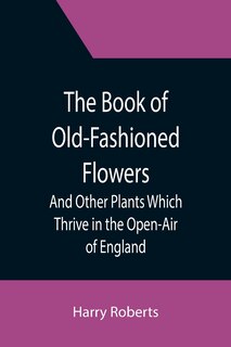 Front cover_The Book of Old-Fashioned Flowers; And Other Plants Which Thrive in the Open-Air of England