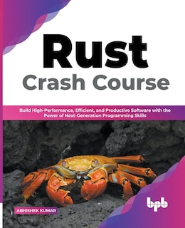 Rust Crash Course: Build High-Performance, Efficient and Productive Software with the Power of Next-Generation Programming Skills (English Edition)