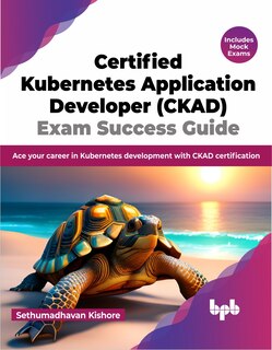Front cover_Certified Kubernetes Application Developer (CKAD) Exam Success Guide