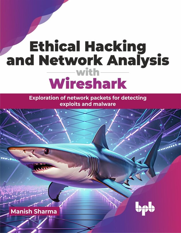Ethical Hacking and Network Analysis with Wireshark: Exploration of Network Packets for Detecting Exploits and Malware