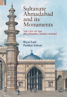 Sultanate Ahmadabad and its Monuments: The City of the Muzaffarids (Ahmad Shahis): The City of the Muzaffarids (Ahmad Shahis)