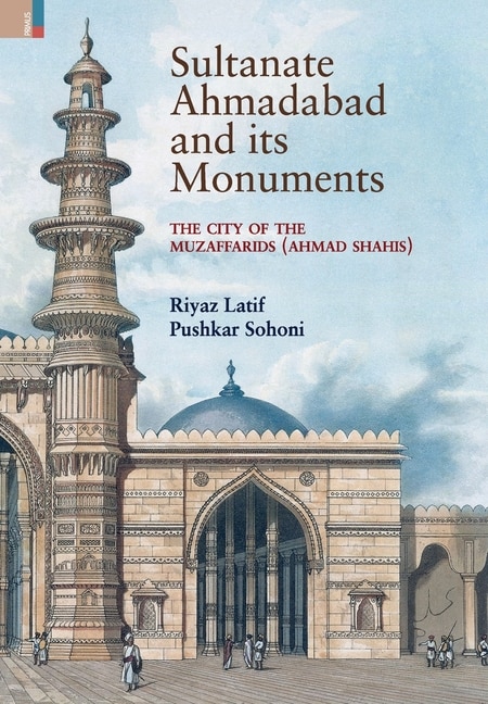 Sultanate Ahmadabad and its Monuments: The City of the Muzaffarids (Ahmad Shahis): The City of the Muzaffarids (Ahmad Shahis)