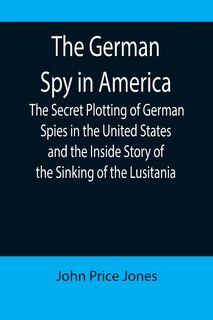 Couverture_The German Spy in America; The Secret Plotting of German Spies in the United States and the Inside Story of the Sinking of the Lusitania