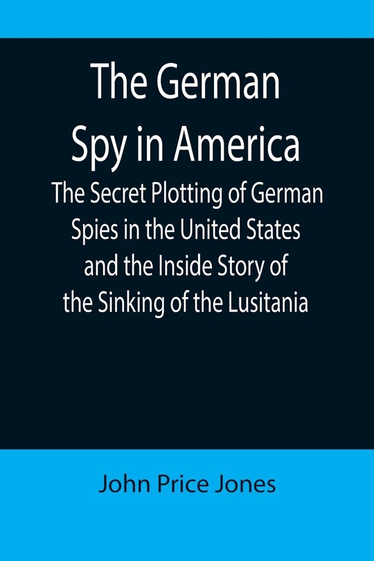 Couverture_The German Spy in America; The Secret Plotting of German Spies in the United States and the Inside Story of the Sinking of the Lusitania