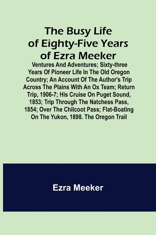 Front cover_The Busy Life of Eighty-Five Years of Ezra Meeker; Ventures and adventures; sixty-three years of pioneer life in the old Oregon country; an account of the author's trip across the plains with an ox team; return trip, 1906-7; his cruise on Puget Sound, 185