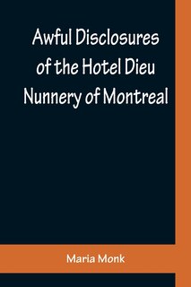 Couverture_Awful Disclosures of the Hotel Dieu Nunnery of Montreal; Containing, Also, Many Incidents Never before Published