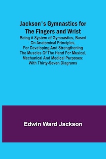 Couverture_Jackson's Gymnastics for the Fingers and Wrist; being a system of gymnastics, based on anatomical principles, for developing and strengthening the muscles of the hand for musical, mechanical and medical purposes