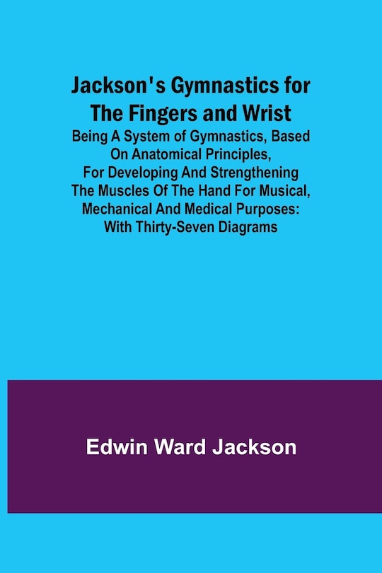 Couverture_Jackson's Gymnastics for the Fingers and Wrist; being a system of gymnastics, based on anatomical principles, for developing and strengthening the muscles of the hand for musical, mechanical and medical purposes