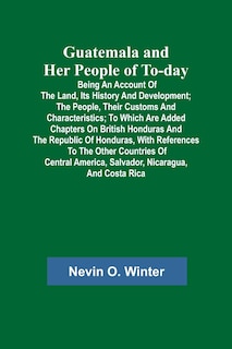 Couverture_Guatemala and Her People of To-day; Being an Account of the Land, Its History and Development; the People, Their Customs and Characteristics; to Which Are Added Chapters on British Honduras and the Republic of Honduras, with References to the Other Countr
