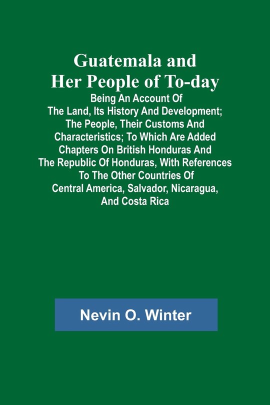 Couverture_Guatemala and Her People of To-day; Being an Account of the Land, Its History and Development; the People, Their Customs and Characteristics; to Which Are Added Chapters on British Honduras and the Republic of Honduras, with References to the Other Countr