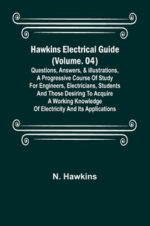 Front cover_Hawkins Electrical Guide (Volume. 04) Questions, Answers, & Illustrations, A progressive course of study for engineers, electricians, students and those desiring to acquire a working knowledge of electricity and its applications