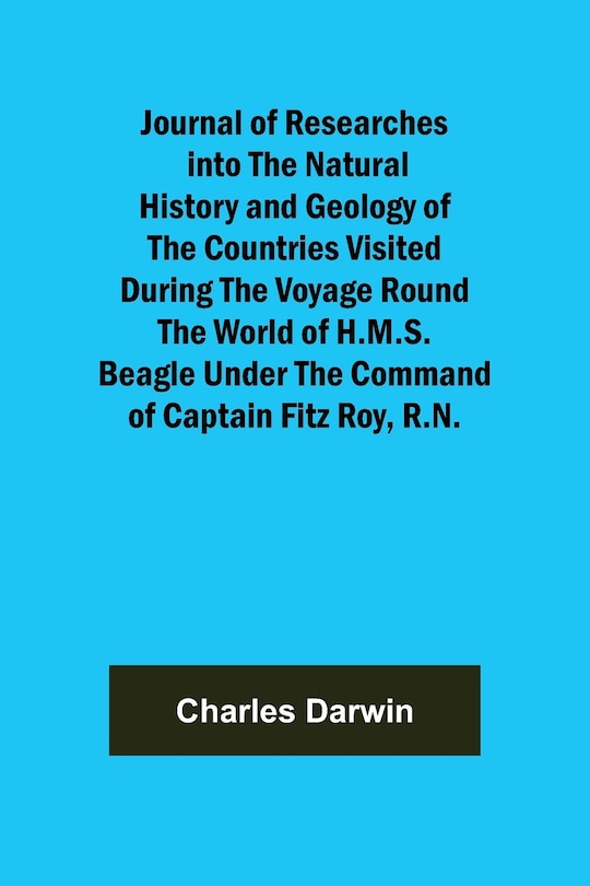 Couverture_Journal of Researches into the Natural History and Geology of the Countries Visited During the Voyage Round the World of H.M.S. Beagle Under the Command of Captain Fitz Roy, R.N.