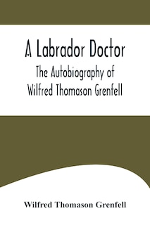 Couverture_A Labrador Doctor; The Autobiography of Wilfred Thomason Grenfell