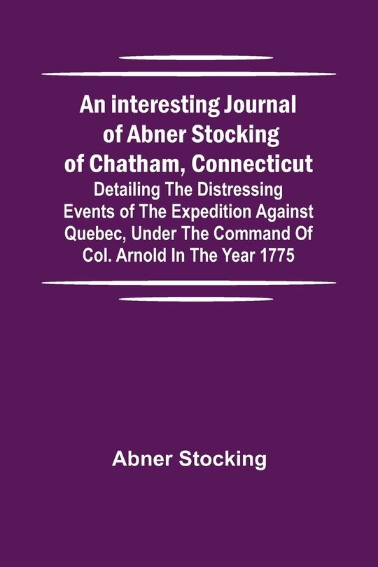 Front cover_An interesting journal of Abner Stocking of Chatham, Connecticut; detailing the distressing events of the expedition against Quebec, under the command of Col. Arnold in the year 1775