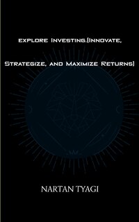 Front cover_explore Investing.(Innovate, Strategize, and Maximize Returns)